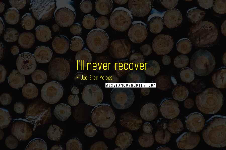 Jodi Ellen Malpas Quotes: I'll never recover