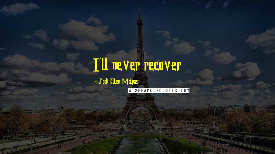 Jodi Ellen Malpas Quotes: I'll never recover