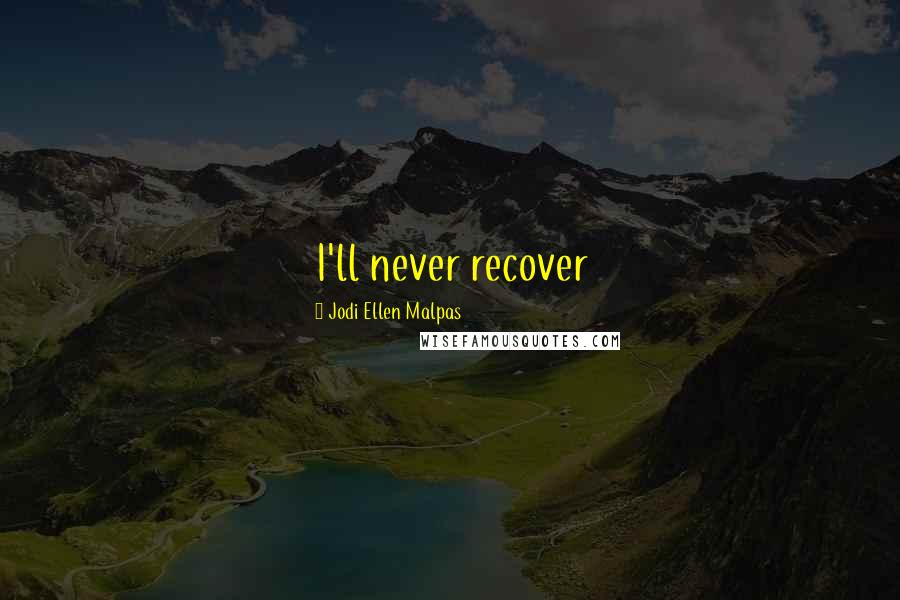 Jodi Ellen Malpas Quotes: I'll never recover