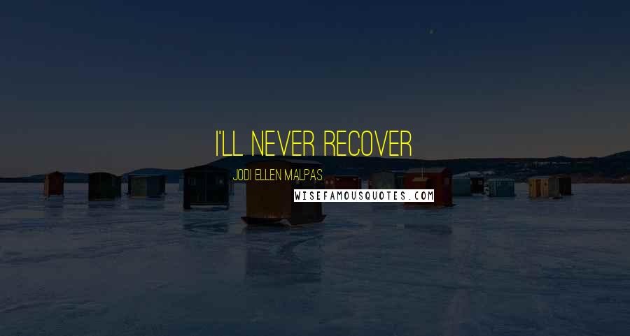 Jodi Ellen Malpas Quotes: I'll never recover