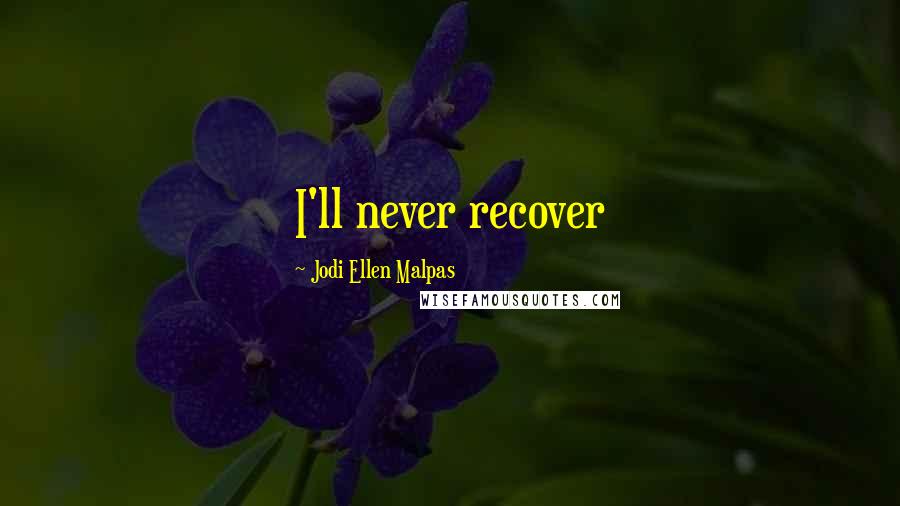 Jodi Ellen Malpas Quotes: I'll never recover