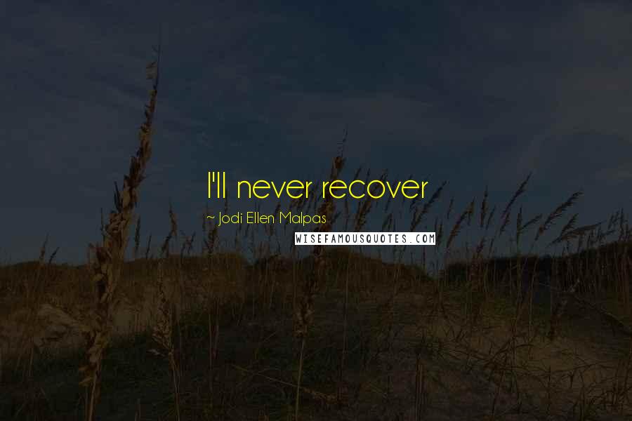 Jodi Ellen Malpas Quotes: I'll never recover