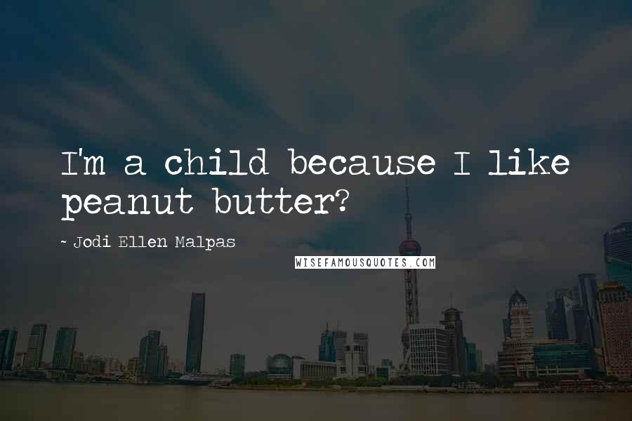 Jodi Ellen Malpas Quotes: I'm a child because I like peanut butter?