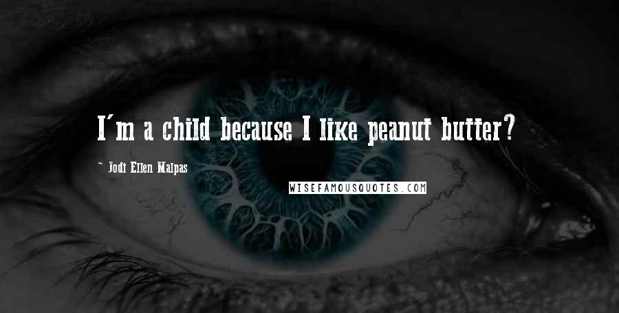 Jodi Ellen Malpas Quotes: I'm a child because I like peanut butter?