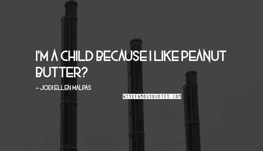 Jodi Ellen Malpas Quotes: I'm a child because I like peanut butter?