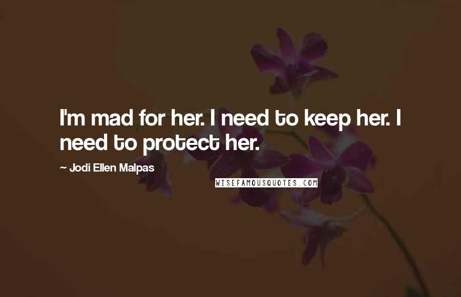 Jodi Ellen Malpas Quotes: I'm mad for her. I need to keep her. I need to protect her.