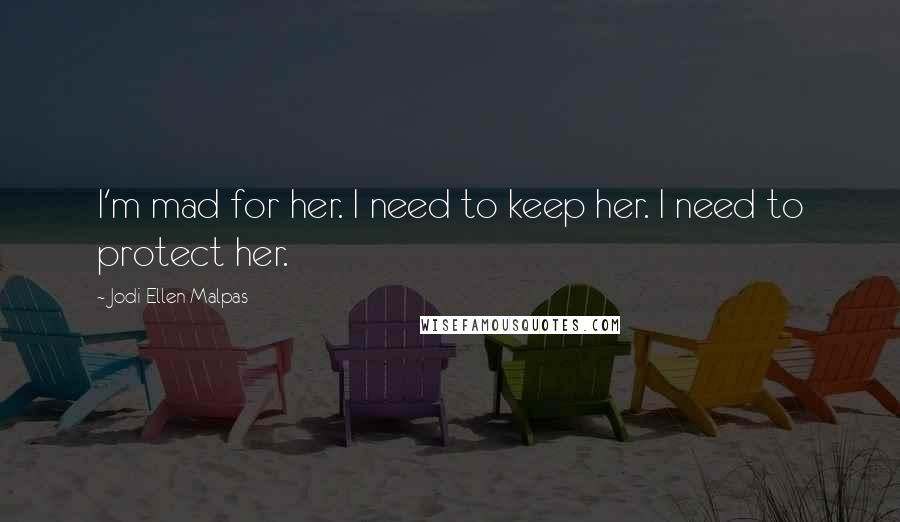 Jodi Ellen Malpas Quotes: I'm mad for her. I need to keep her. I need to protect her.