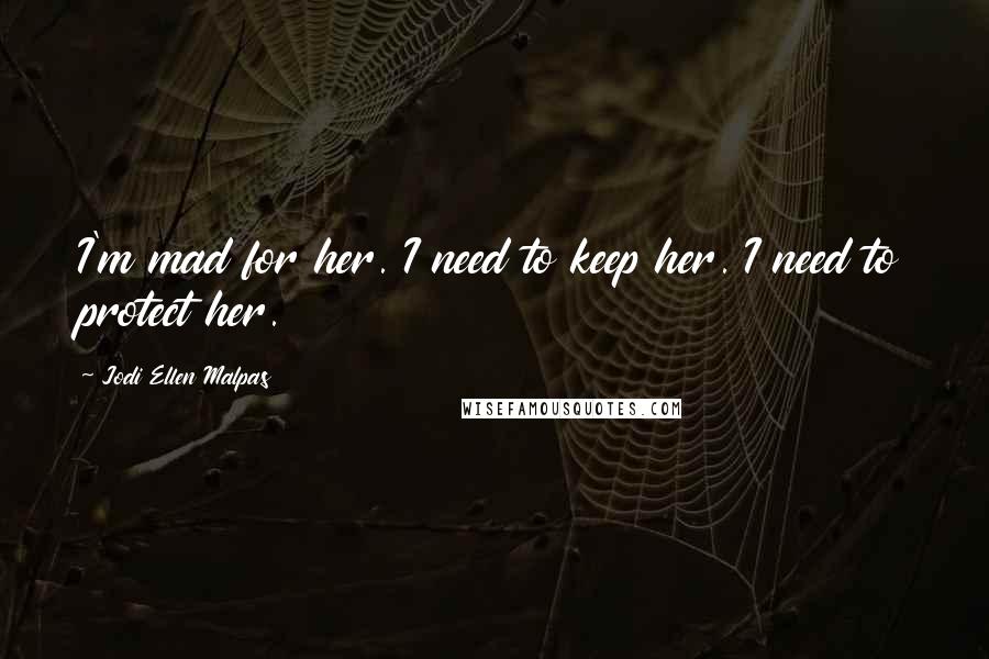 Jodi Ellen Malpas Quotes: I'm mad for her. I need to keep her. I need to protect her.