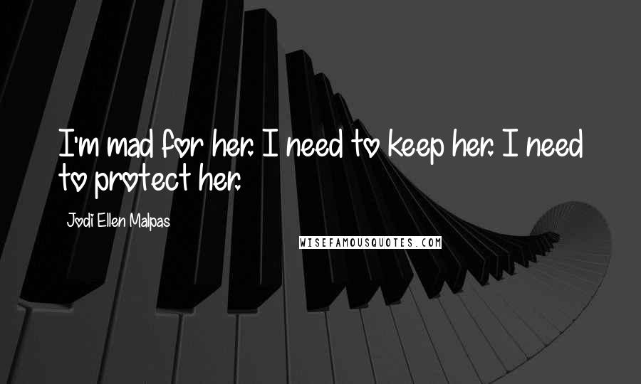 Jodi Ellen Malpas Quotes: I'm mad for her. I need to keep her. I need to protect her.