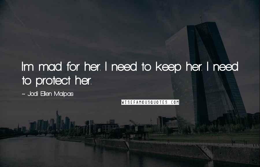 Jodi Ellen Malpas Quotes: I'm mad for her. I need to keep her. I need to protect her.