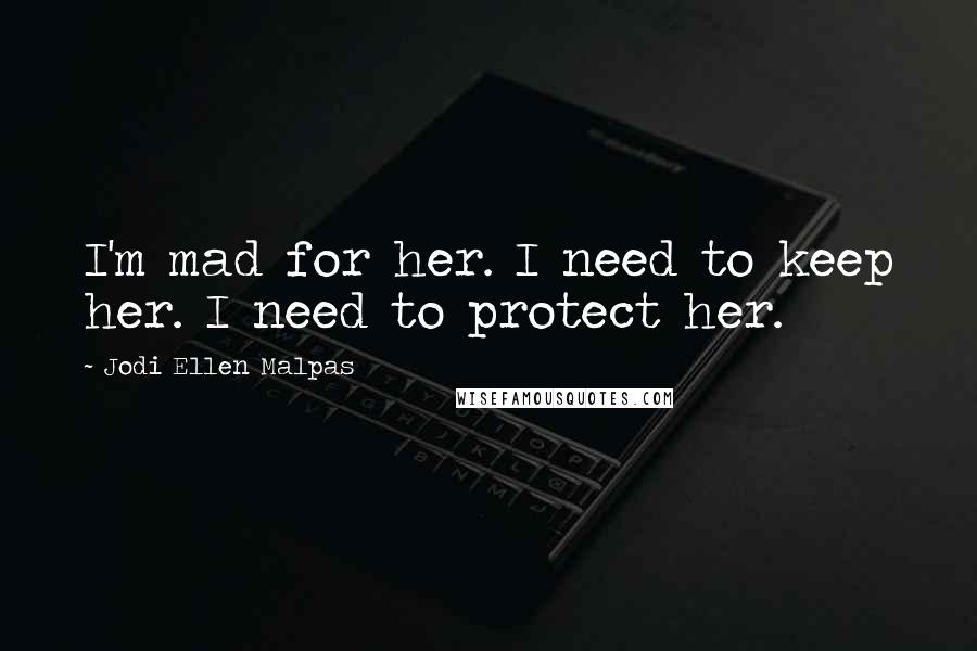 Jodi Ellen Malpas Quotes: I'm mad for her. I need to keep her. I need to protect her.