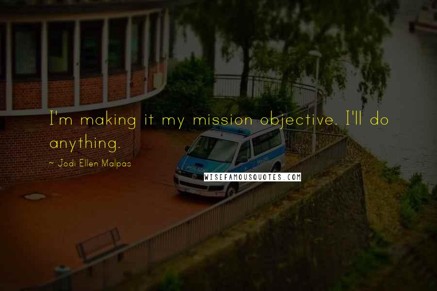 Jodi Ellen Malpas Quotes: I'm making it my mission objective. I'll do anything.
