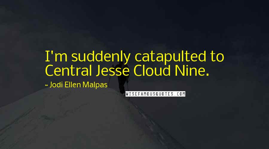 Jodi Ellen Malpas Quotes: I'm suddenly catapulted to Central Jesse Cloud Nine.