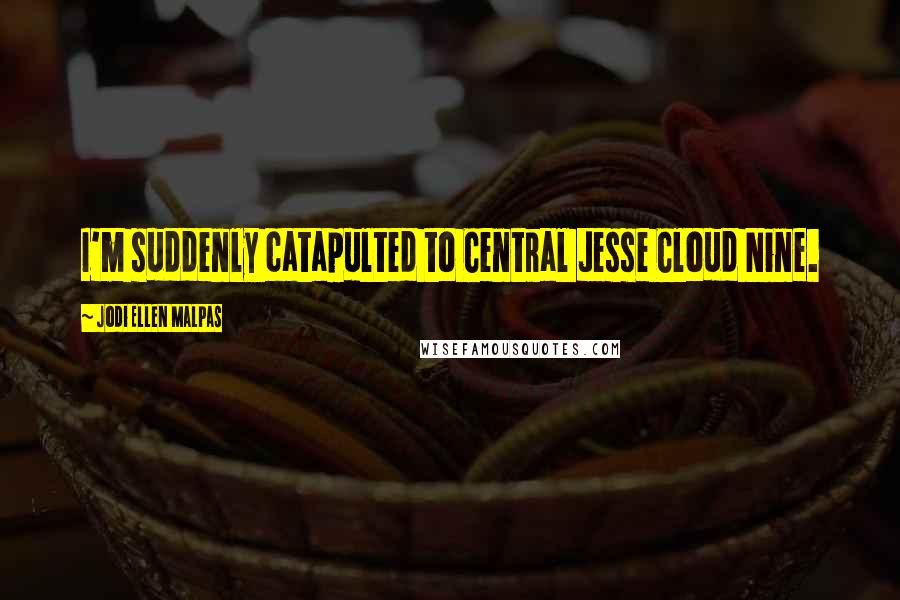 Jodi Ellen Malpas Quotes: I'm suddenly catapulted to Central Jesse Cloud Nine.