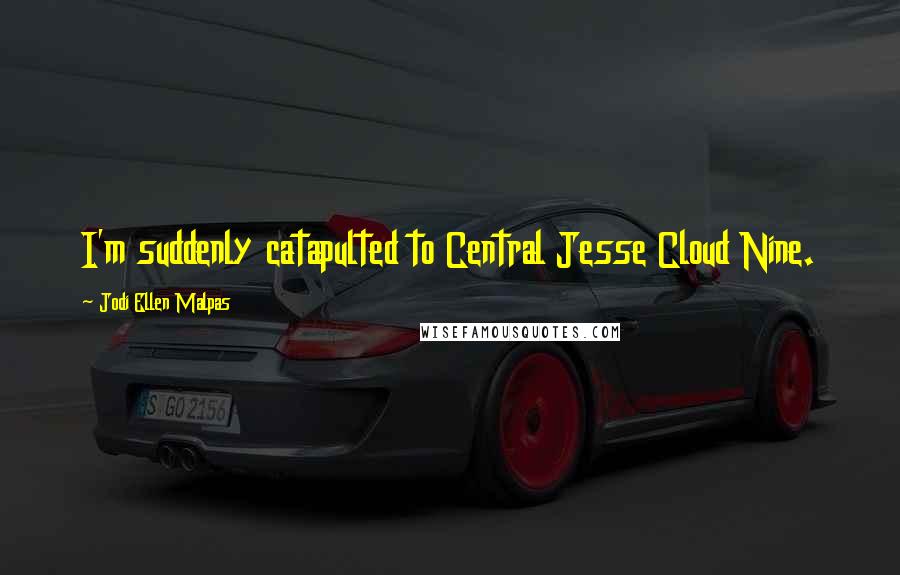 Jodi Ellen Malpas Quotes: I'm suddenly catapulted to Central Jesse Cloud Nine.