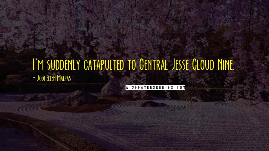 Jodi Ellen Malpas Quotes: I'm suddenly catapulted to Central Jesse Cloud Nine.