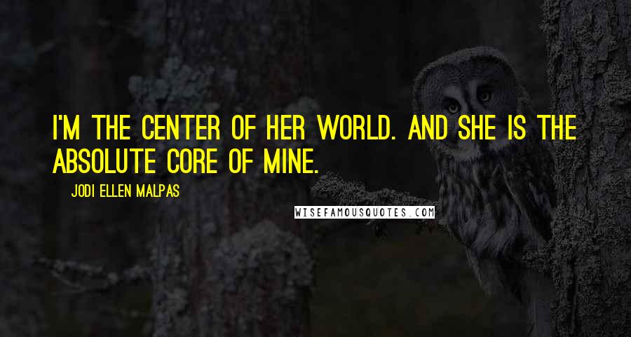 Jodi Ellen Malpas Quotes: I'm the center of her world. And she is the absolute core of mine.