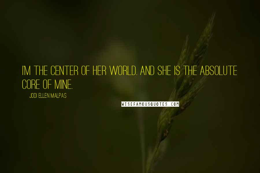 Jodi Ellen Malpas Quotes: I'm the center of her world. And she is the absolute core of mine.
