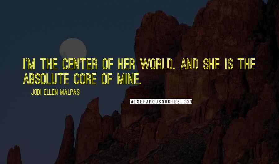 Jodi Ellen Malpas Quotes: I'm the center of her world. And she is the absolute core of mine.