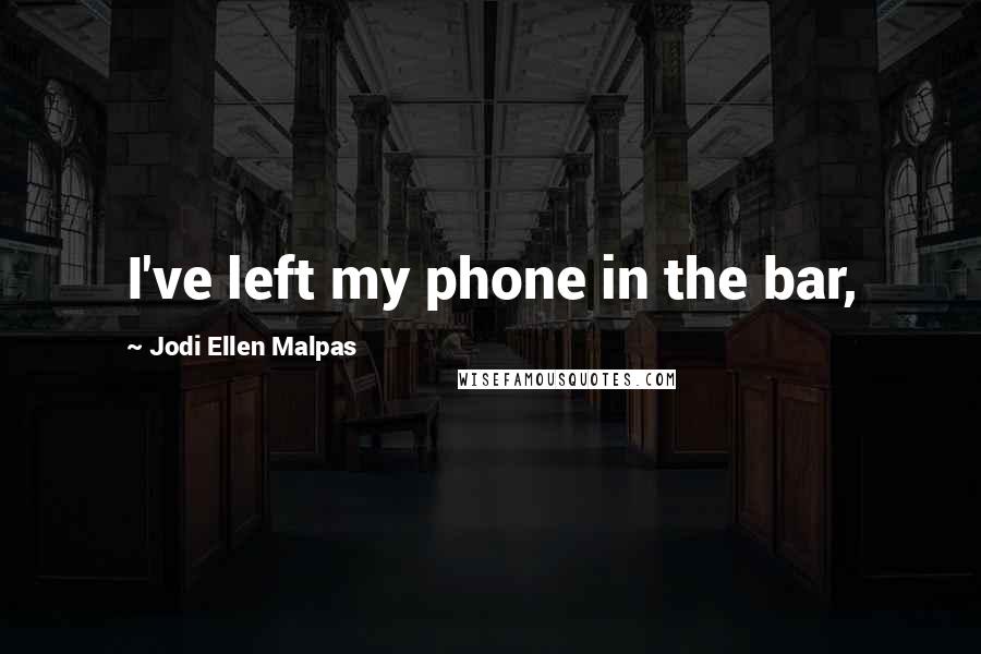 Jodi Ellen Malpas Quotes: I've left my phone in the bar,