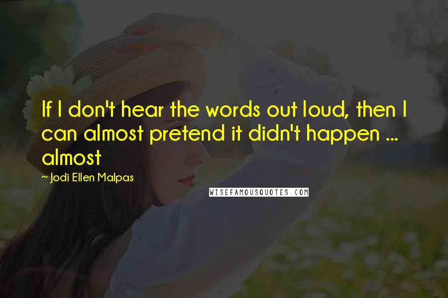 Jodi Ellen Malpas Quotes: If I don't hear the words out loud, then I can almost pretend it didn't happen ... almost