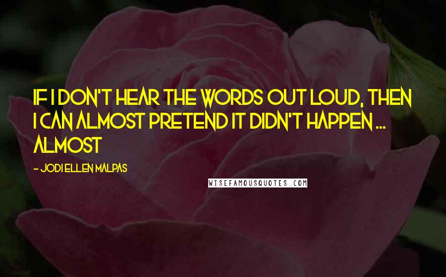 Jodi Ellen Malpas Quotes: If I don't hear the words out loud, then I can almost pretend it didn't happen ... almost