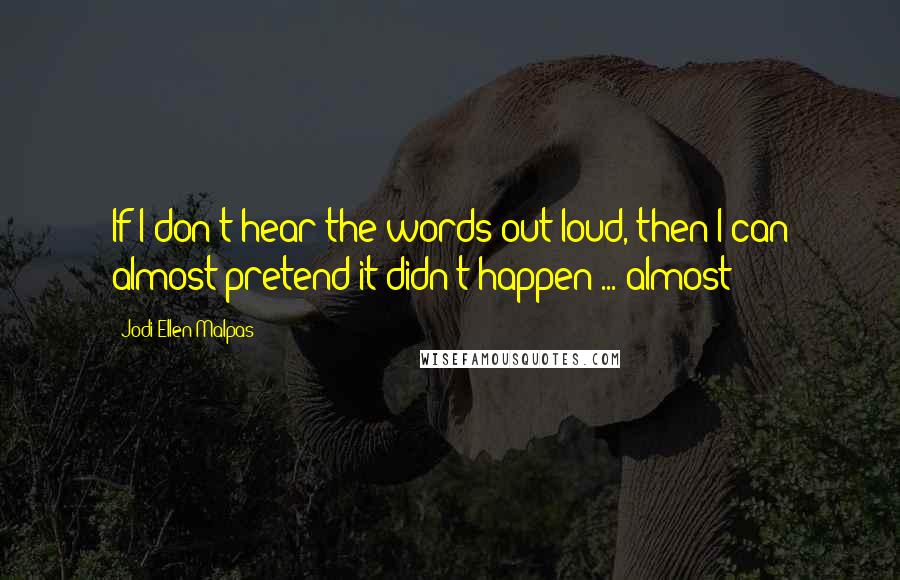Jodi Ellen Malpas Quotes: If I don't hear the words out loud, then I can almost pretend it didn't happen ... almost