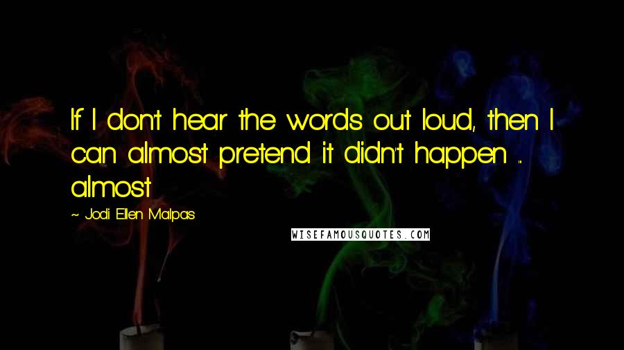 Jodi Ellen Malpas Quotes: If I don't hear the words out loud, then I can almost pretend it didn't happen ... almost