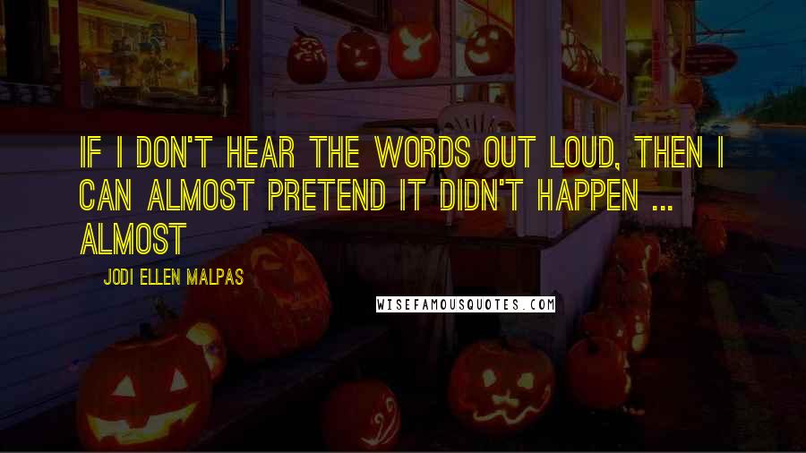 Jodi Ellen Malpas Quotes: If I don't hear the words out loud, then I can almost pretend it didn't happen ... almost