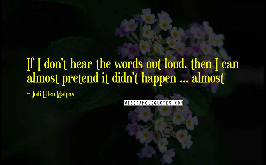 Jodi Ellen Malpas Quotes: If I don't hear the words out loud, then I can almost pretend it didn't happen ... almost