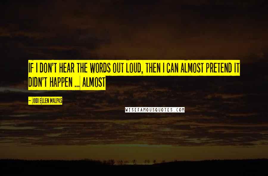 Jodi Ellen Malpas Quotes: If I don't hear the words out loud, then I can almost pretend it didn't happen ... almost