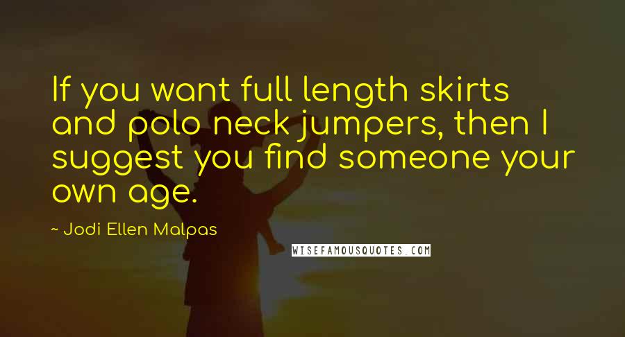 Jodi Ellen Malpas Quotes: If you want full length skirts and polo neck jumpers, then I suggest you find someone your own age.