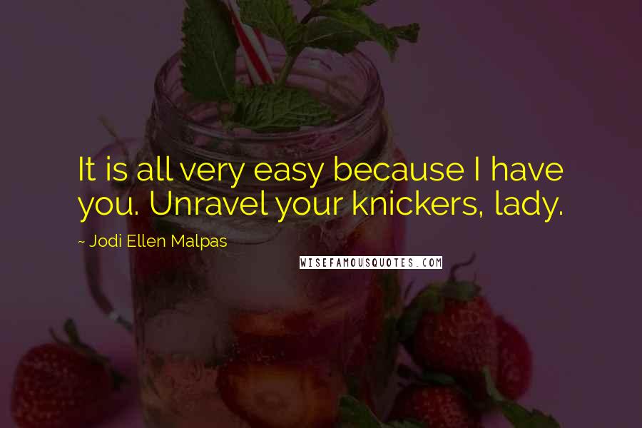 Jodi Ellen Malpas Quotes: It is all very easy because I have you. Unravel your knickers, lady.