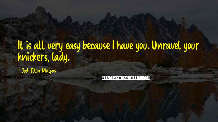 Jodi Ellen Malpas Quotes: It is all very easy because I have you. Unravel your knickers, lady.