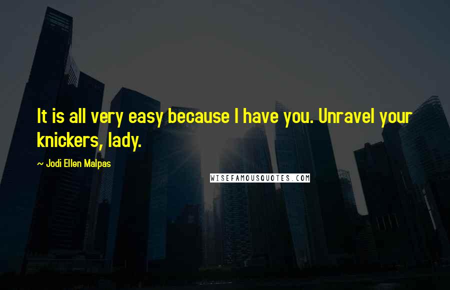 Jodi Ellen Malpas Quotes: It is all very easy because I have you. Unravel your knickers, lady.