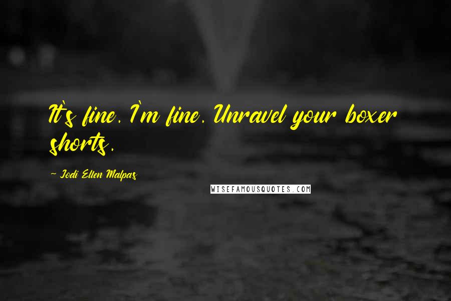 Jodi Ellen Malpas Quotes: It's fine. I'm fine. Unravel your boxer shorts.