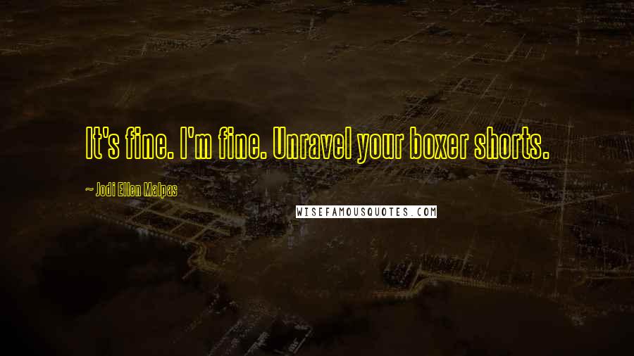 Jodi Ellen Malpas Quotes: It's fine. I'm fine. Unravel your boxer shorts.