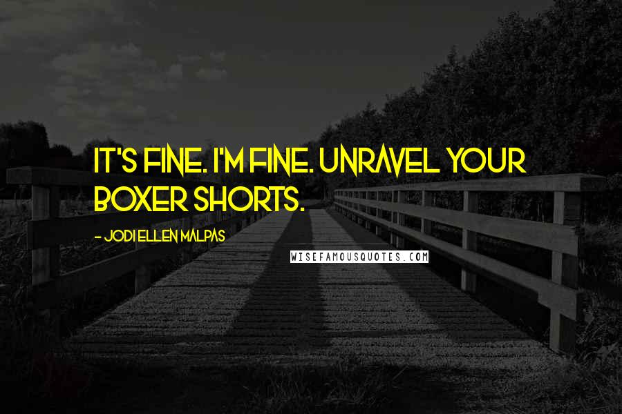 Jodi Ellen Malpas Quotes: It's fine. I'm fine. Unravel your boxer shorts.