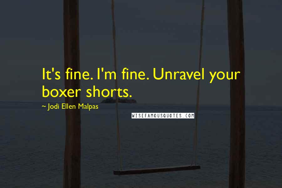 Jodi Ellen Malpas Quotes: It's fine. I'm fine. Unravel your boxer shorts.