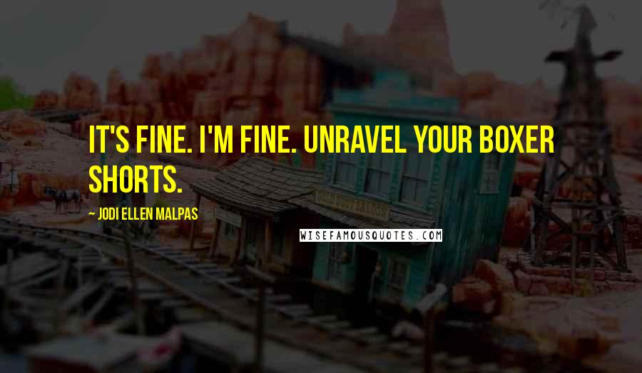 Jodi Ellen Malpas Quotes: It's fine. I'm fine. Unravel your boxer shorts.