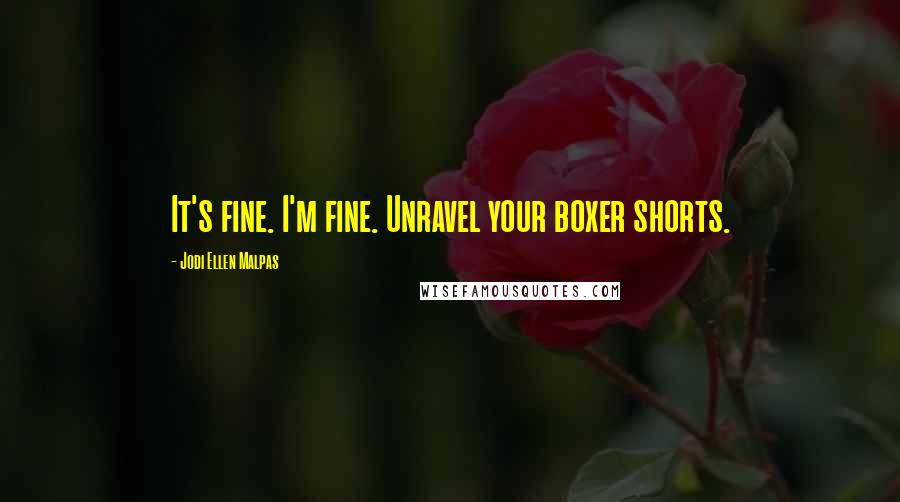 Jodi Ellen Malpas Quotes: It's fine. I'm fine. Unravel your boxer shorts.