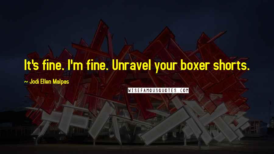 Jodi Ellen Malpas Quotes: It's fine. I'm fine. Unravel your boxer shorts.
