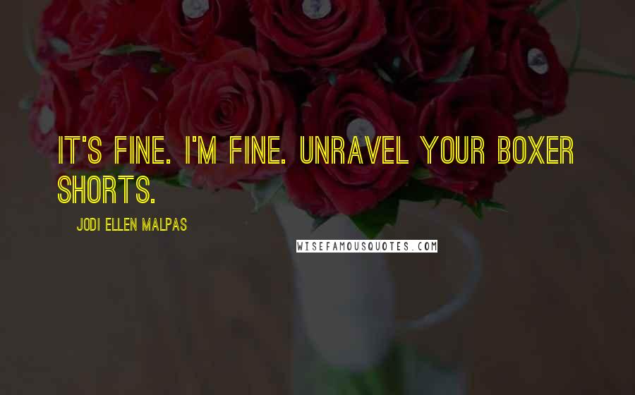 Jodi Ellen Malpas Quotes: It's fine. I'm fine. Unravel your boxer shorts.