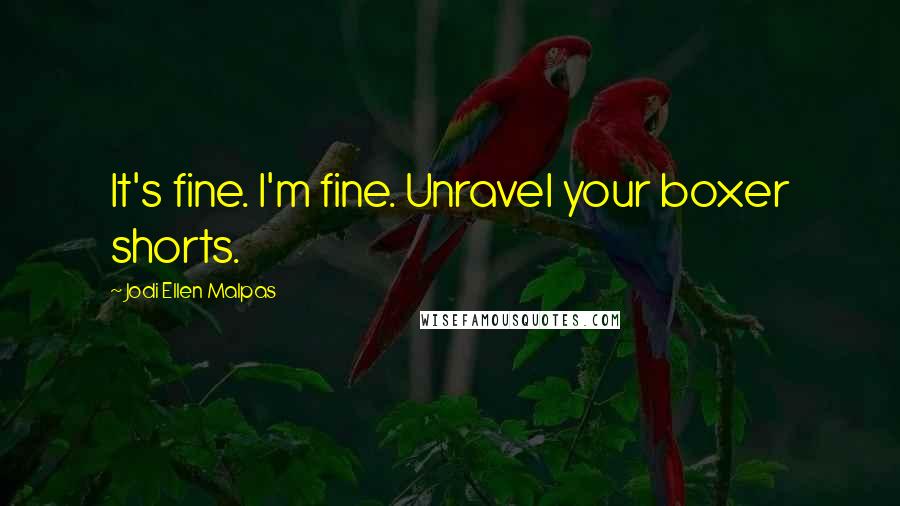 Jodi Ellen Malpas Quotes: It's fine. I'm fine. Unravel your boxer shorts.
