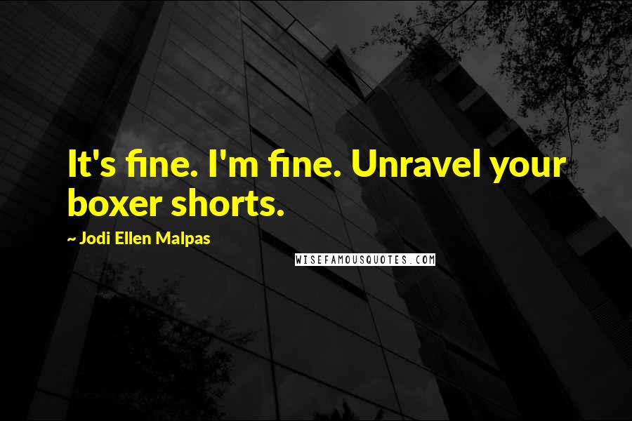 Jodi Ellen Malpas Quotes: It's fine. I'm fine. Unravel your boxer shorts.