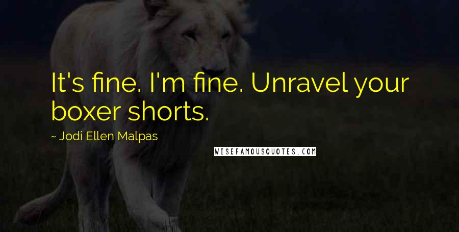 Jodi Ellen Malpas Quotes: It's fine. I'm fine. Unravel your boxer shorts.