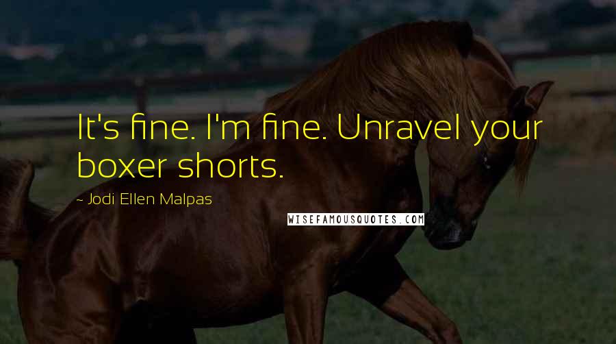 Jodi Ellen Malpas Quotes: It's fine. I'm fine. Unravel your boxer shorts.