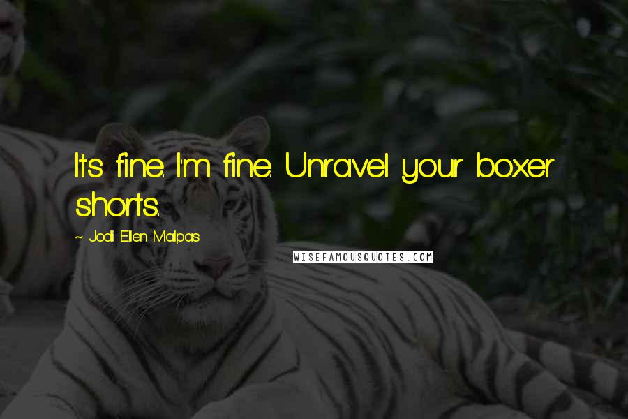 Jodi Ellen Malpas Quotes: It's fine. I'm fine. Unravel your boxer shorts.