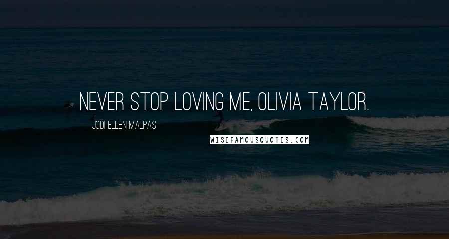 Jodi Ellen Malpas Quotes: Never stop loving me, Olivia Taylor.