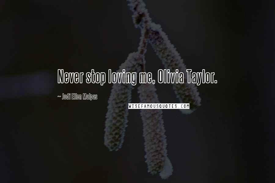Jodi Ellen Malpas Quotes: Never stop loving me, Olivia Taylor.